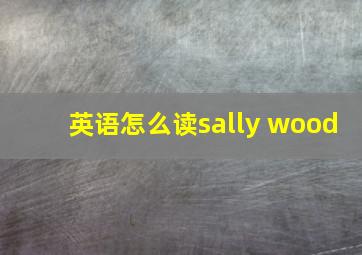 英语怎么读sally wood